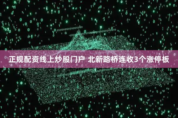 正規(guī)配資線(xiàn)上炒股門(mén)戶(hù) 北新路橋連收3個(gè)漲停板